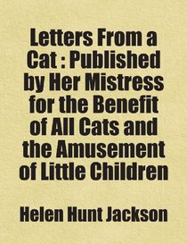 Letters From a Cat : Published by Her Mistress for the Benefit of All Cats and the Amusement of Little Children