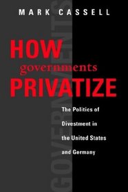 How Governments Privatize: The Politics of Divestment in the United States and Germany (American Governance & Public Policy)