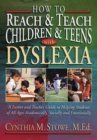 How To Reach and Teach Children and Teens with Dyslexia : A Parent and Teacher Guide to Helping Students of All Ages Academically, Socially, and Emotionally