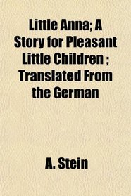 Little Anna; A Story for Pleasant Little Children ; Translated From the German