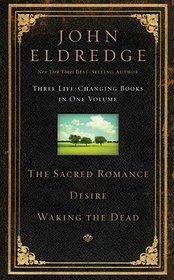 The Sacred Romance, Desire, and Waking the Dead (Three Life Changing Books in One Volume)