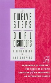 The Twelve Steps And Dual Disorders : A Framework Of Recovery For Those Of Us With Addiction  An Emotional Or Psychiatric Illness