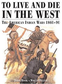 TO LIVE AND DIE IN THE WEST The American Indian Wars 1860-90