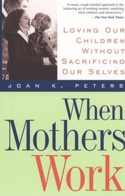 When Mothers Work: Loving Our Children Without Sacrificing Ourselves