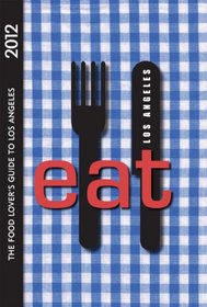 EAT: Los Angeles 2012: The Food Lover's Guide to Los Angeles