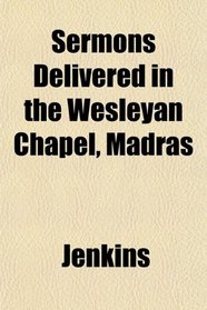 Sermons Delivered in the Wesleyan Chapel, Madras