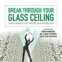 Break Through Your Glass Ceiling: Career Essentials to Get Promoted and Earn More Money (Made for Success)