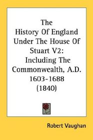 The History Of England Under The House Of Stuart V2: Including The Commonwealth, A.D. 1603-1688 (1840)