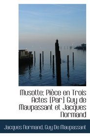 Musotte; Pice en Trois Actes [Par] Guy de Maupassant et Jacques Normand (French Edition)
