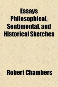 Essays Philosophical, Sentimental, and Historical Sketches