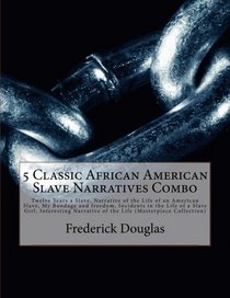 5 Classic African American Slave Narratives Combo: Twelve Years a Slave, Narrative of the Life of an American Slave, My Bondage and freedom, Incidents ... of the Life (Masterpiece Collection)