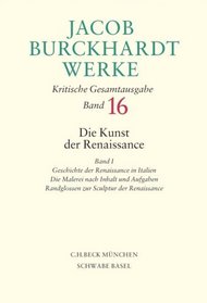 Jacob Burckhardt Werke. Kritische Gesamtausgabe. Band 16. Die Kinst der Renaissance Band I: Geschichte der Renaissance in Italien. Die Malerei nach Inhalt und Aufgaben. Randglossen zur Sculptur der ..