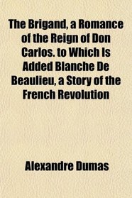 The Brigand, a Romance of the Reign of Don Carlos. to Which Is Added Blanche De Beaulieu, a Story of the French Revolution