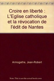 Croire en liberte: L'Eglise catholique et la revocation de l'Edit de Nantes (O.E.I.L./Histoire) (French Edition)