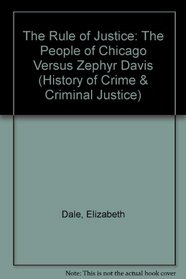 The Rule of Justice: The People of Chicago Versus Zephyr Davis (The History of Crime and Criminal Justice Series)