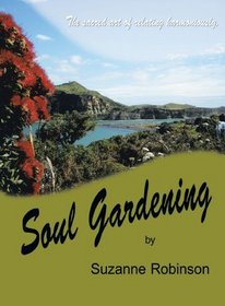 Soul Gardening: The Sacred Art Of Relating Harmoniously.