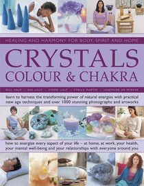 Crystals, Colour & Chakra: Healing and Harmony for Body, Spirit and Home: Learn to harness the transforming power of natural energies with practical ... over 1000 stunning photographs and artworks