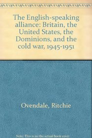 The English-speaking alliance: Britain, the United States, the Dominions, and the cold war, 1945-1951