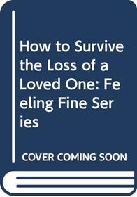 How to Survive the Loss of a Loved One : Feeling Fine Series (Feeling Fine Series)