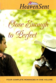 Close Enough to Perfect: Close Enough to Perfect / On a Clear Day / Changing Seasons / A Fairy-Tale Romance (Heaven Sent Heartbeat)