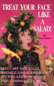 Treat Your Face Like a Salad!: Skin Care Naturally, Wrinkle-And-Blemish-Free Recipes and Gourmet Hints for a Fabu-Lishous Face