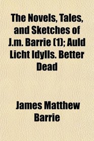 The Novels, Tales, and Sketches of J.m. Barrie (1); Auld Licht Idylls. Better Dead