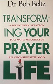 Transforming Your Prayer Life: A Seven-Week Strategy to a More Meaningful Relationaship With God