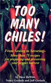 Too Many Chiles!: From Sowing to Savoring: More Than 75 Recipes for Preparing and Preserving Your Pepper Harvest