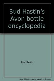 Bud Hastin's Avon bottle encyclopedia: The official Avon collector's guide