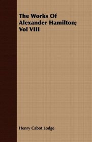 The Works Of Alexander Hamilton; Vol VIII