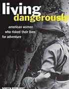 Living Dangerously: American Women Who Risked Their Lives for Adventure