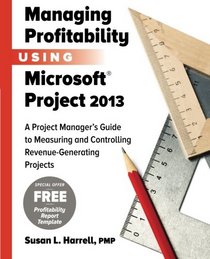 Managing Profitability Using Microsoft Project 2013: A Project Manager's Guide to Measuring and Controlling Revenue-Generating Projects