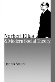 Norbert Elias and Modern Social Theory (Theory, Culture & Society) (Published in association with Theory, Culture & Society)