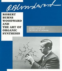 Robert Burns Woodward and the Art of  Synthesis (Publication / Beckman Center for the History of Chemistry) (Publication / Beckman Center for the History of Chemistry)