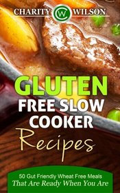 Gluten Free Slow Cooker Recipes: 50 Gut Friendly Wheat Free Meals That Are Ready When You Are