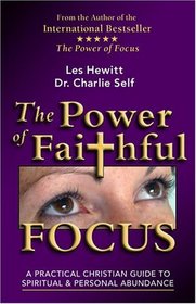 The Power of Faithful Focus : A Practical Christian Guide to Spiritual and Personal Abundance (Power of Focus)