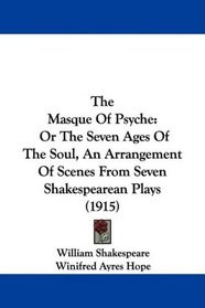 The Masque Of Psyche: Or The Seven Ages Of The Soul, An Arrangement Of Scenes From Seven Shakespearean Plays (1915)