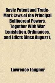 Basic Patent and Trade-Mark Laws of the Principal Belligerent Powers, Together With War Legislation, Ordinances, and Edicts Since August 1,