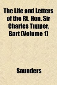The Life and Letters of the Rt. Hon. Sir Charles Tupper, Bart (Volume 1)