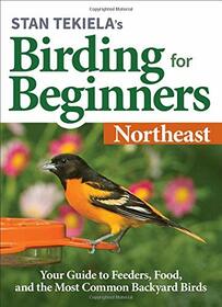 Stan Tekiela?s Birding for Beginners: Northeast: Your Guide to Feeders, Food, and the Most Common Backyard Birds (Bird-Watching Basics)