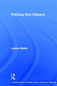 Policing Non-Citizens (Routledge Studies in Criminal Justice, Borders and Citizenship)