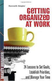 Getting Organized at Work: 24 Lessons for Setting Goals, Establishing Priorities, and Managing Your Time (Mighty Manager)
