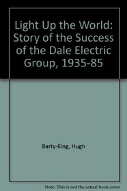Light Up the World: Story of the Success of the Dale Electric Group, 1935-85
