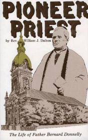 Pioneer Priest: The Life of Father Bernard Donnelly with Historical Sketches of Kansas City, St. Louis and Independence, Missouri