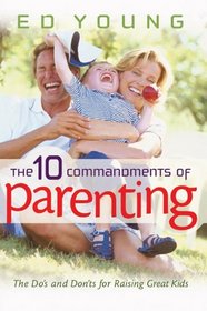 The 10 Commandments Of Parenting: The Do's And Don't For Raising Great Kids