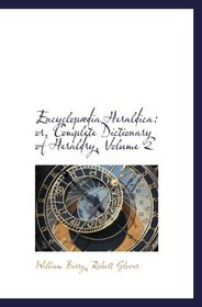 Encyclopdia Heraldica: or, Complete Dictionary of Heraldry, Volume 2