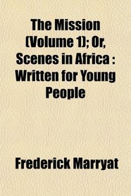 The Mission (Volume 1); Or, Scenes in Africa: Written for Young People