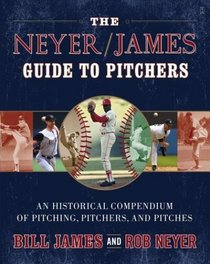 The Neyer/James Guide to Pitchers : An Historical Compendium of Pitching, Pitchers, and Pitches