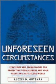 Unforeseen Circumstances : Strategies and Technologies for Protecting Your Business and Your People in a Less Secure World