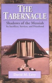The Tabernacle: Shadows of the Messiah : Its Sacrifices, Services, and Priesthood